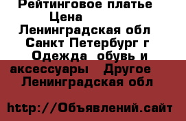 Рейтинговое платье › Цена ­ 2 500 - Ленинградская обл., Санкт-Петербург г. Одежда, обувь и аксессуары » Другое   . Ленинградская обл.